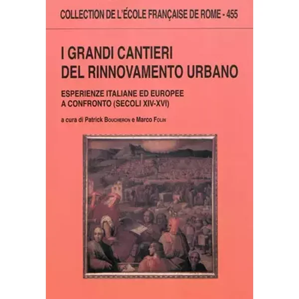 I grandi cantieri del rinnovamento urbano: Esperienze italiane ed europee a confronto (secoli XIV-XVI)