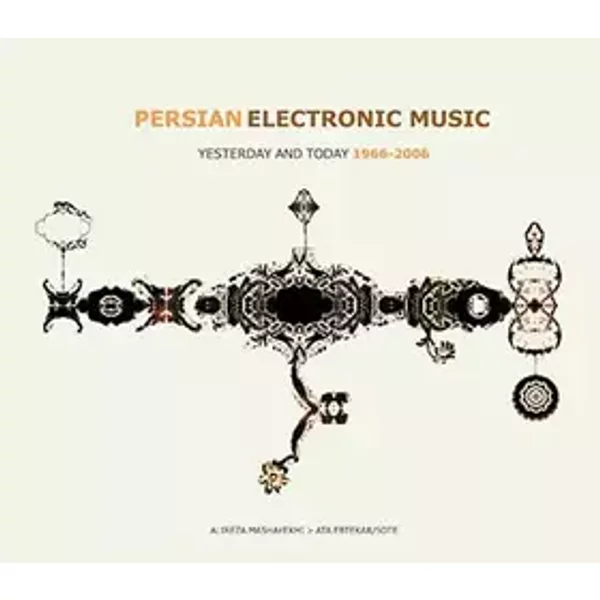 Persian Electronic Music: Yesterday And Today 1966 - 2006 - Ata Ebtekar, Alireza Mashayekhi, Sote