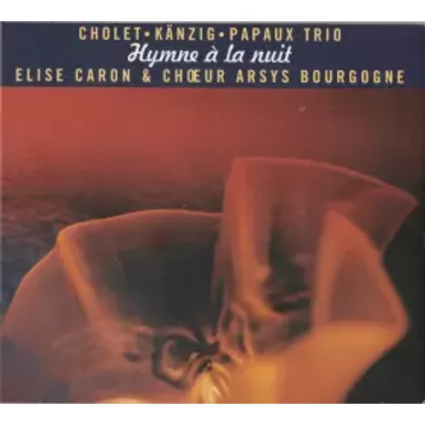 Hymne À La Nuit - Elise Caron, Cholet Känzig Papaux Trio, Choeur Arsys Bourgogne