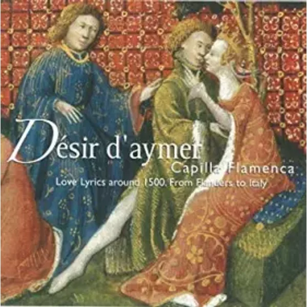 Désir D'Aymer : Love Lyrics Around 1500 . From Flanders To Italy - Capilla Flamenca