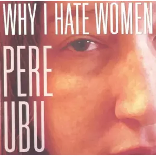 Why I Hate Women - Pere Ubu