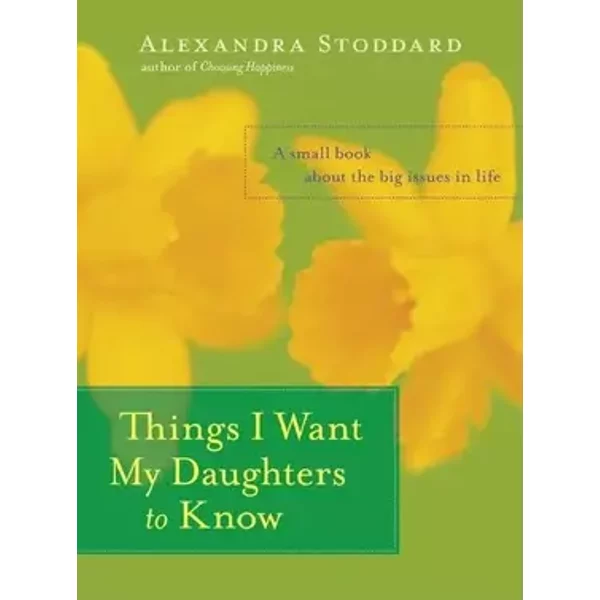 Things I Want My Daughters to Know: A Small Book About the Big Issues in Life - Alexandra Stoddard