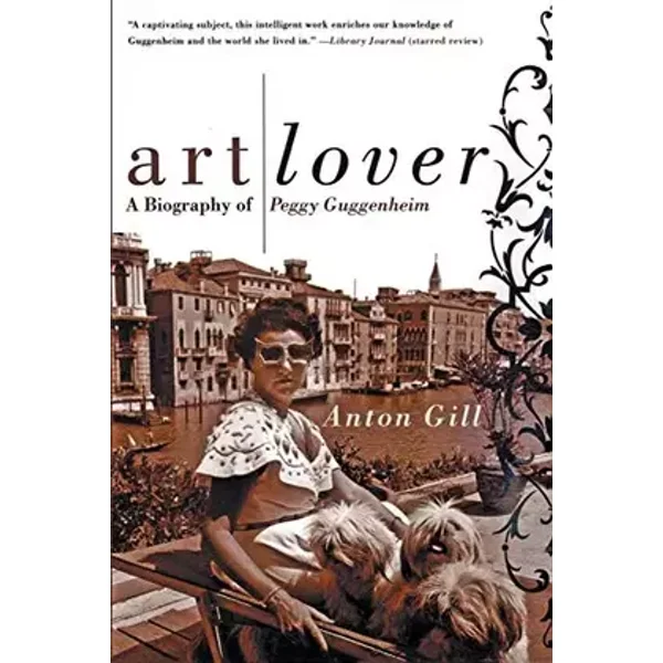Art Lover: A Biography of Peggy Guggenheim – The Notorious Heiress and Indefatigable Patron of Twentieth-Century Modern Art - Anton Gill