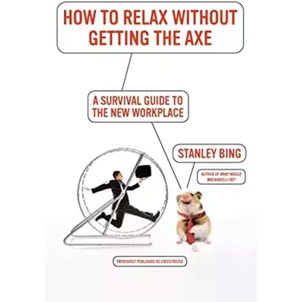 How to Relax Without Getting the Axe: A Survival Guide to the New Workplace - Stanley Bing