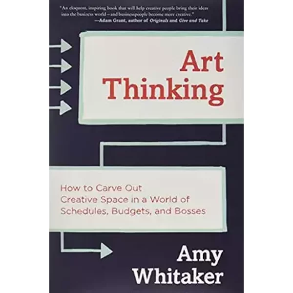 Art Thinking: How to Carve Out Creative Space in a World of Schedules, Budgets, and Bosses - Amy Whitaker