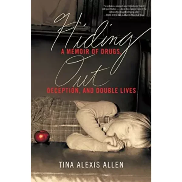 Hiding Out: A Memoir of Drugs, Deception, and Double Lives - Tina Alexis Allen