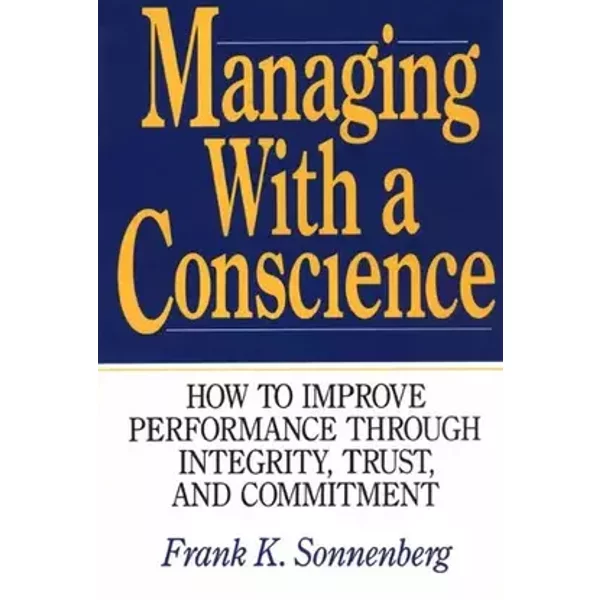 Managing With a Conscience: How to Improve Performance Through Integrity, Trust, and Commitment - Frank K. Sonnenberg