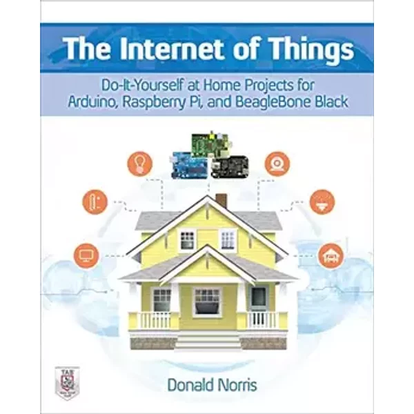 The Internet of Things: Do-It-Yourself at Home Projects for Arduino, Raspberry Pi and BeagleBone Black - Donald Norris