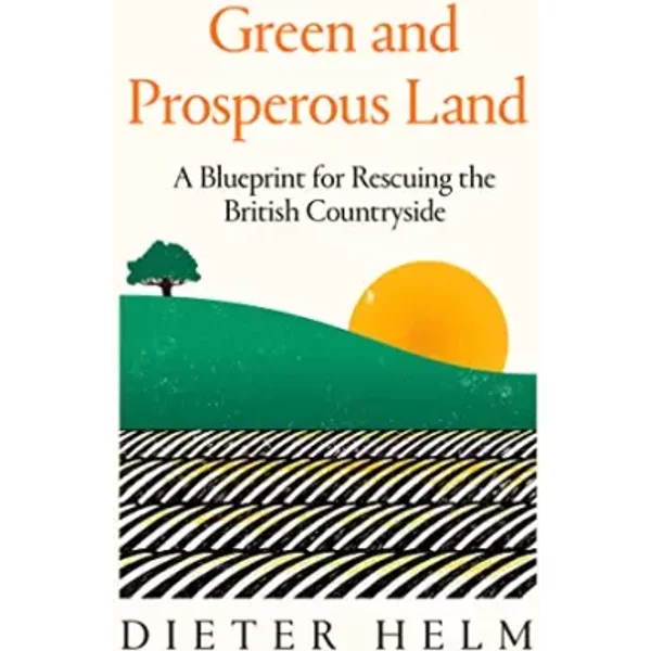 Green and Prosperous Land: A Blueprint for Rescuing the British Countryside - Dieter Helm