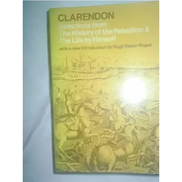 Selections from "The History of the Rebellion" and "The Life by Himself" - Earl of Clarendon, G. Huehns, Hugh Trevor-Roper