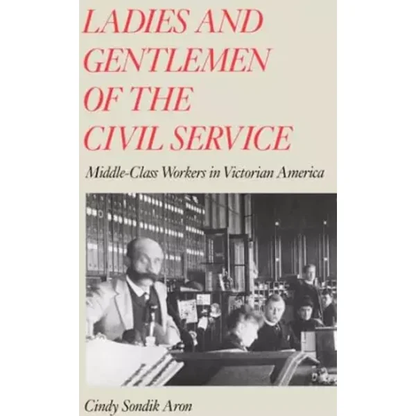 Ladies and Gentlemen of the Civil Service: Middle-Class Workers in Victorian America - Cindy Sondik Aron