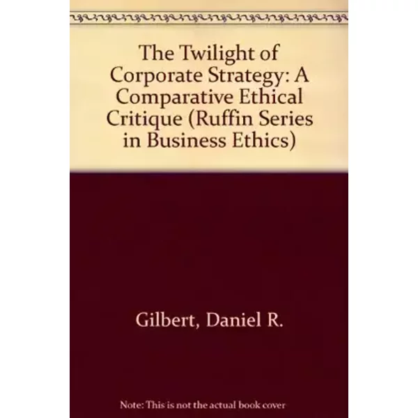 The Twilight of Corporate Strategy: A Comparative Ethical Critique - Daniel R. Gilbert