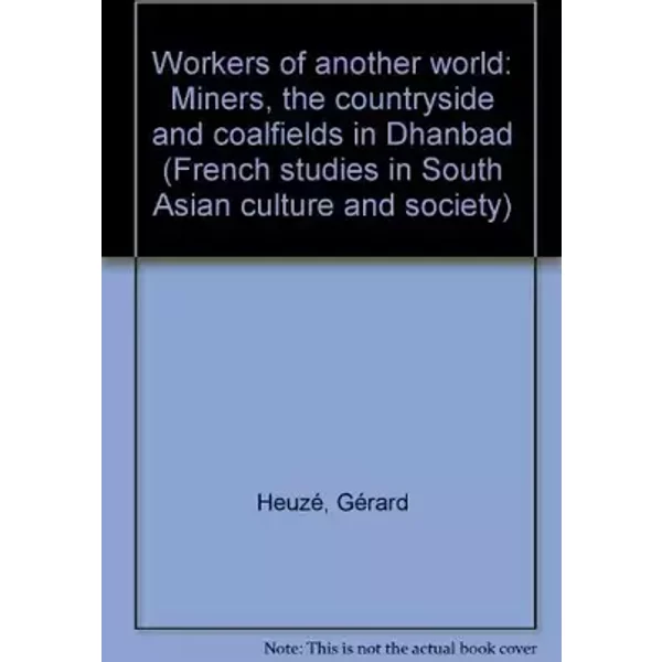 Workers Of Another World: Miners, The Countryside And Coalfields In Dhanbad - Gérard Heuzé