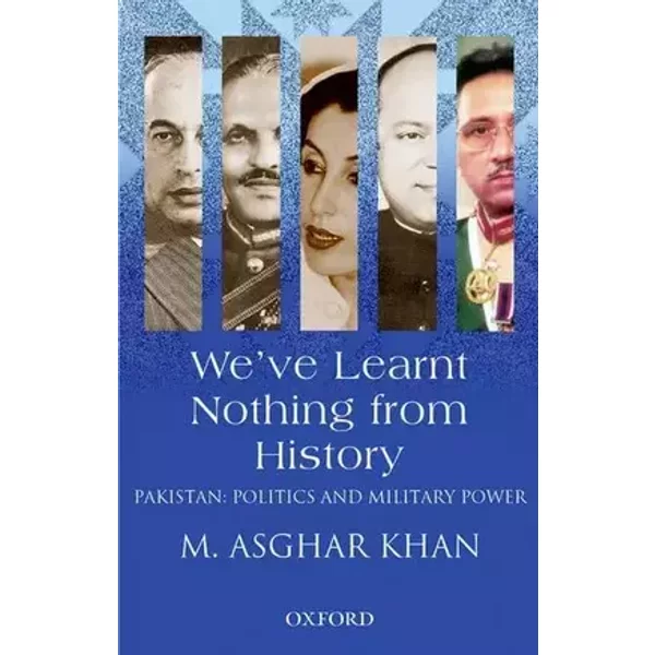 We've Learnt Nothing from History: Pakistan: Politics and Military Power - M. Ashgar Khan