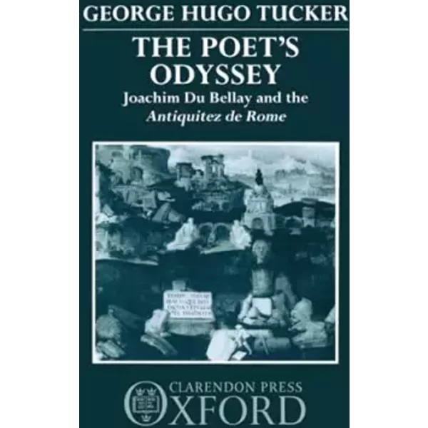 The Poet's Odyssey: Joachim du Bellay and the Antiquitez de Rome - George Hugo Tucker