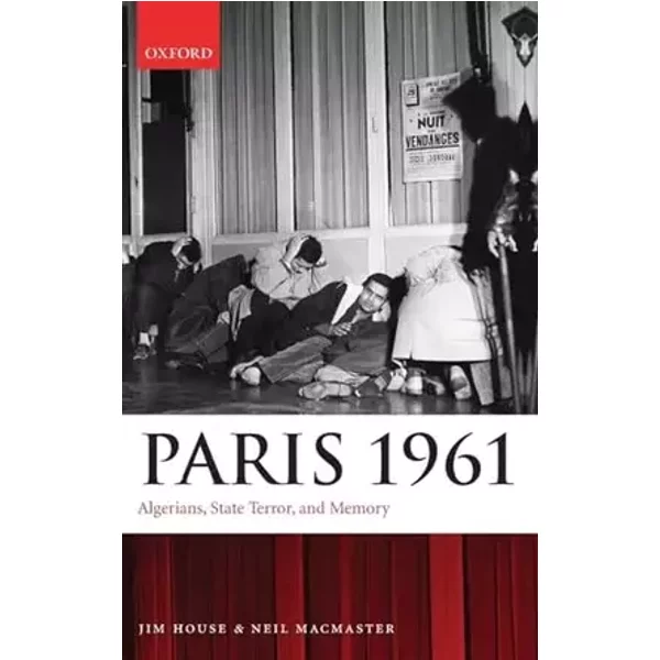 Paris 1961: Algerians, State Terror, and Memory - Jim House, Neil MacMaster