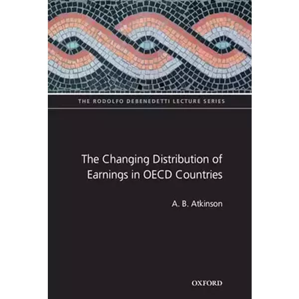 The Changing Distribution of Earnings in OECD Countries (The ^ARodolfo De Benedetti Lecture Series) - A B Atkinson
