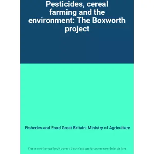 Pesticides, cereal farming and the environment: The Boxworth project - Fisheries and Food Great Britain: Ministry of Agriculture