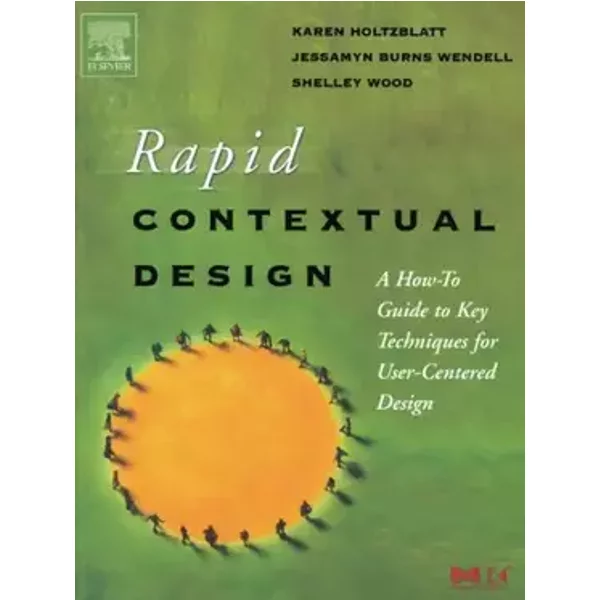Rapid Contextual Design: A How-to Guide to Key Techniques for User-Centered Design (Interactive Technologies) - Karen Holtzblatt, Jessamyn Burns Wendell, Shelley Wood