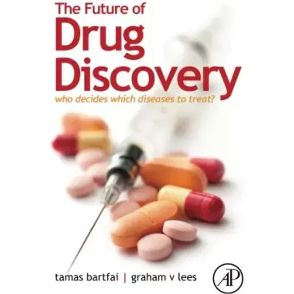 The Future of Drug Discovery: Who Decides Which Diseases to Treat? - Tamas Bartfai, Graham V. Lees