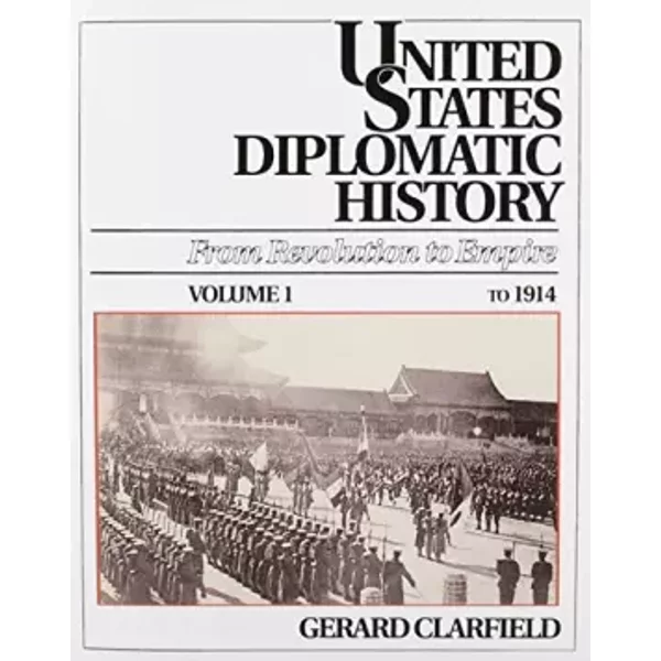 United States Diplomatic History: From Revolution To Empire, Vol. 1 To 1914 - Gerard H. Clarfield