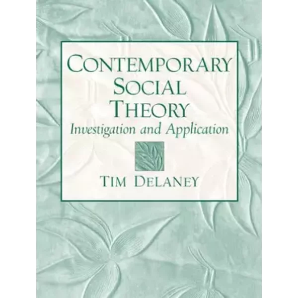 Contemporary Social Theory: Investigation and Application - Tim Delaney