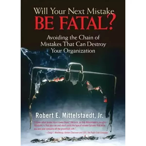 Will Your Next Mistake Be Fatal?: Avoiding A Chain Of Mistakes That Can Destroy Your Organization - Robert E., Jr. Mittelstaedt