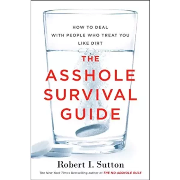 The Asshole Survival Guide: How to Deal with People Who Treat You Like Dirt - Robert I Sutton
