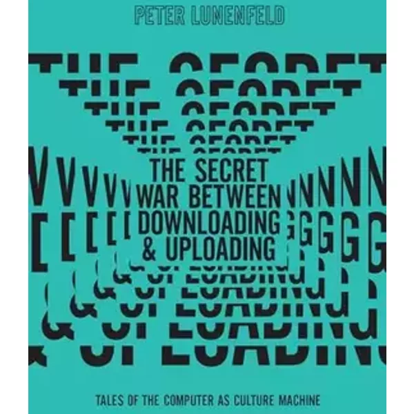 The Secret War Between Downloading and Uploading: Tales of the Computer as Culture Machine (Mit Press) - Peter Lunenfeld