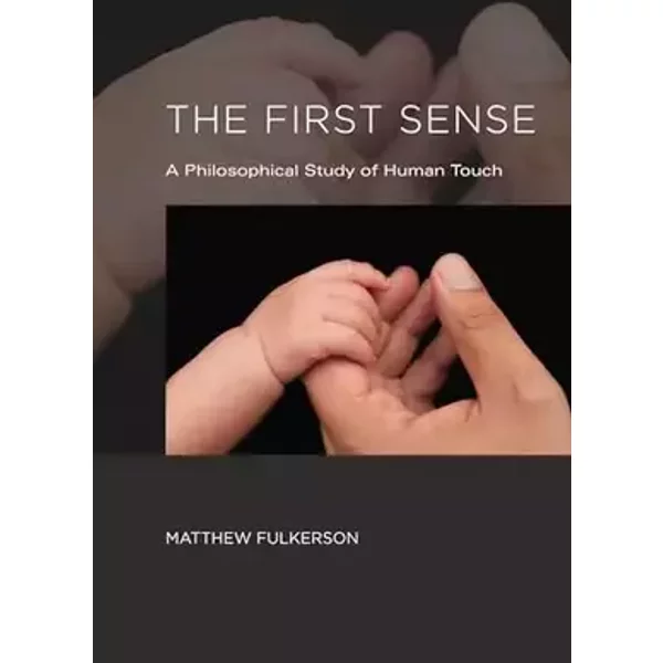 The First Sense: A Philosophical Study of Human Touch - Matthew Fulkerson