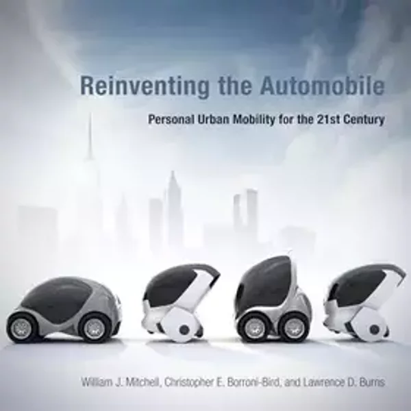 Reinventing the Automobile: Personal Urban Mobility for the 21st Century - William J. Mitchell, Chris E. Borroni-Bird, Lawrence D. Burns