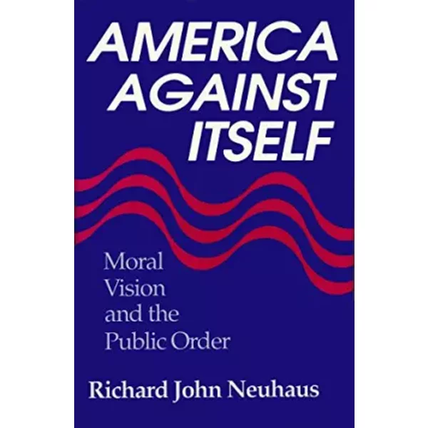 America Against Itself: Moral Vision and the Public Order - Richard John Neuhaus