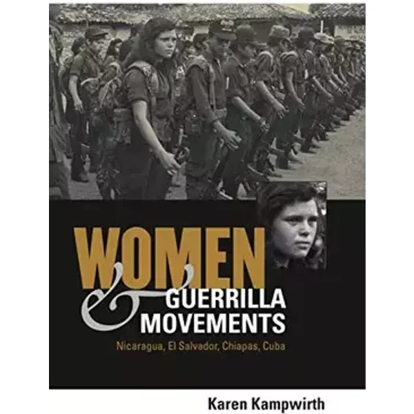 Women and Guerrilla Movements: Nicaragua, El Salvador, Chiapas, Cuba - Karen Kampwirth