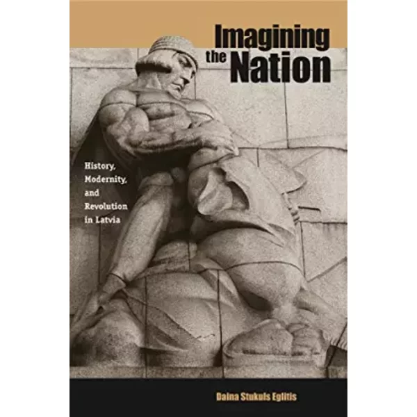 Imagining the Nation: History, Modernity, and Revolution in Latvia (Post-Communist Cultural Studies) - Daina Stukuls Eglitis