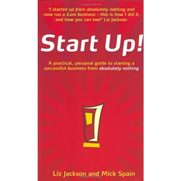 Start Up!: How to Start Up a Successful Business from Absolutely Nothing - Liz Jackson, Michael Spain