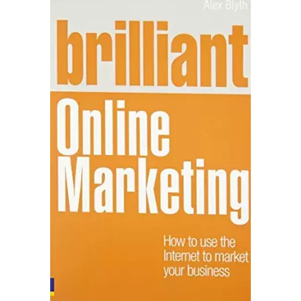 Brilliant Online Marketing: How to Use the Internet to Market Your Business - Alex Blyth