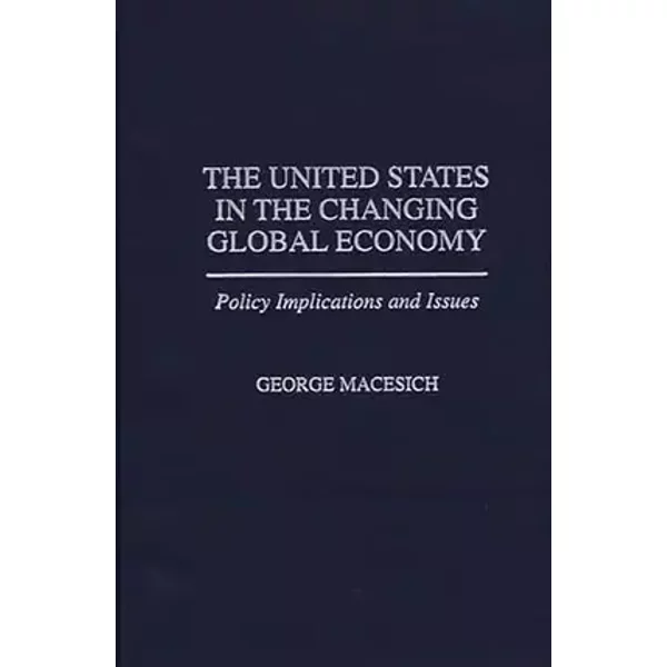 The United States in the Changing Global Economy: Policy Implications and Issues (Economic History; 185) - George Macesich