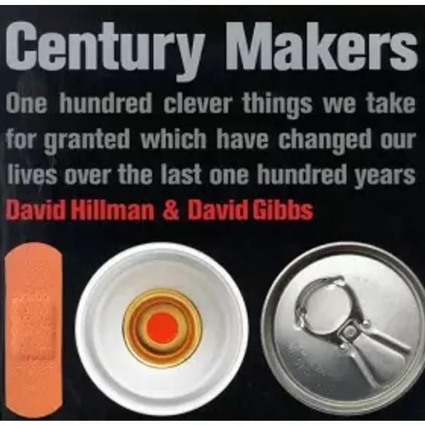 Century Makers: 100 Clever Things We Take for Granted Which Have Changed Our Lives Over the Past 100 Years - David Hillman, David Gibbs