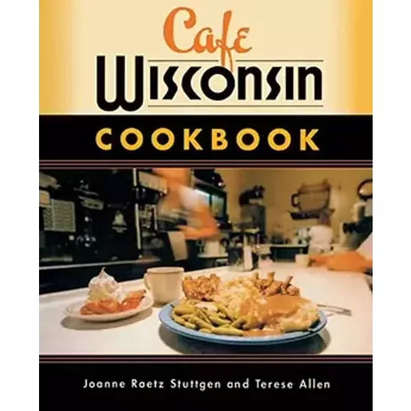 Cafe Wisconsin Cookbook - Joanne Raetz Stuttgen, Terese Allen