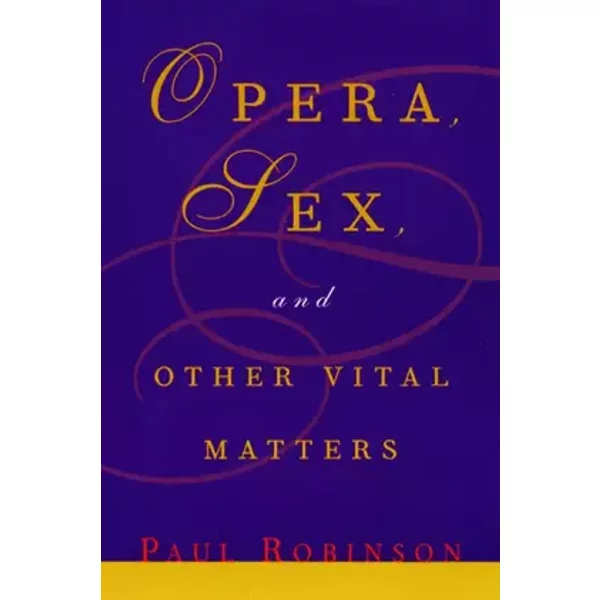 Opera, Sex and Other Vital Matters - Paul Robinson