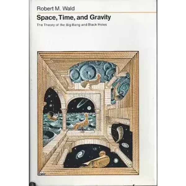 Space, Time, and Gravity: The Theory of the Big Bang and Black Holes - Robert M. Wald