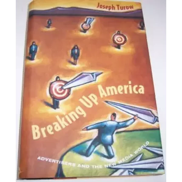 Breaking Up America: Advertisers and the New Media World - Joseph Turow