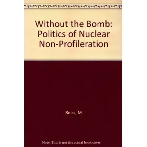 Without the Bomb: The Politics of Nuclear Nonproliferation - Mitchell Reiss