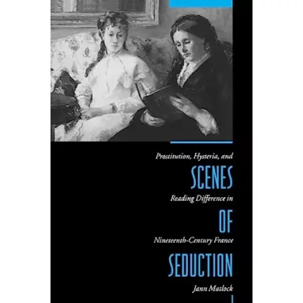 Scenes of Seduction: Prostitution, Hysteria, and Reading Difference in Nineteenth-Century France - Jann Matlock