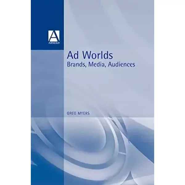 Ad Worlds: Brands, Media, Audiences (Arnold Publication) - Senior Lecturer Department of Linguistics and Modern English Language Gre Myers