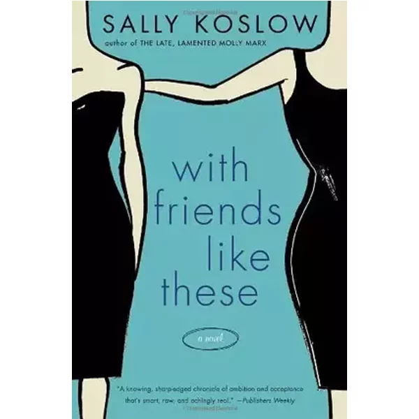 With Friends Like These: A Novel - Sally Koslow