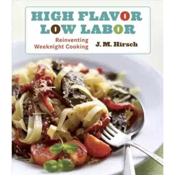 High Flavor, Low Labor: Reinventing Weeknight Cooking - J. M. Hirsch