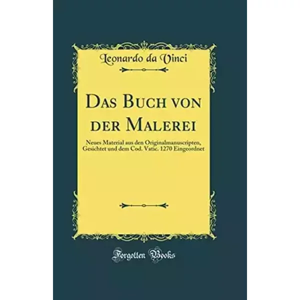 Das Buch von der Malerei: Neues Material aus den Originalmanuscripten, Gesichtet und dem Cod. Vatic. 1270 Eingeordnet (Classic Reprint) - Leonardo da Vinci