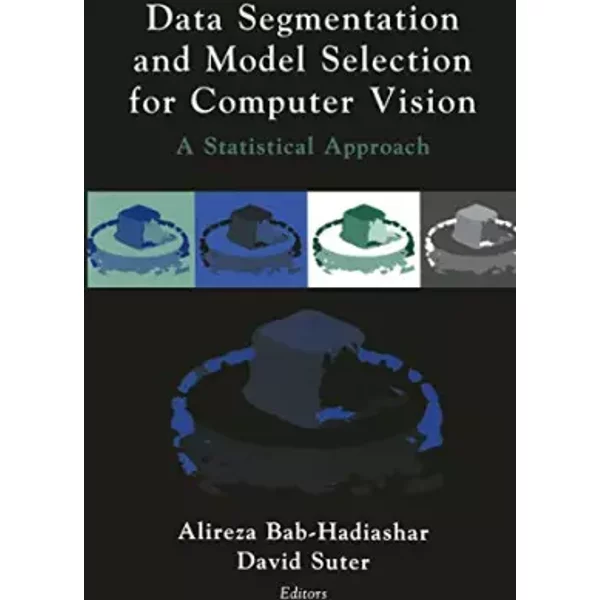 Data Segmentation and Model Selection for Computer Vision: A Statistical Approach - Alireza Bab-Hadiashar, David Suter