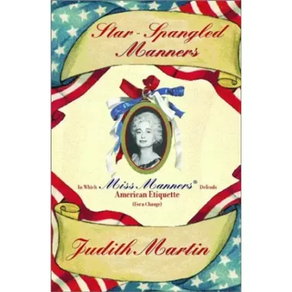 Star-Spangled Manners: In Which Miss Manners Defends American Etiquette (For a Change) - Judith Martin